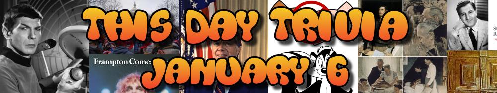 Today's Trivia and What Happened on January 6