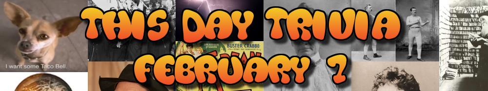 Today's Trivia and What Happened on February 7