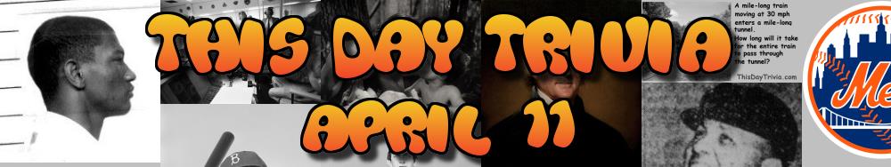 Today's Trivia and What Happened on April 11