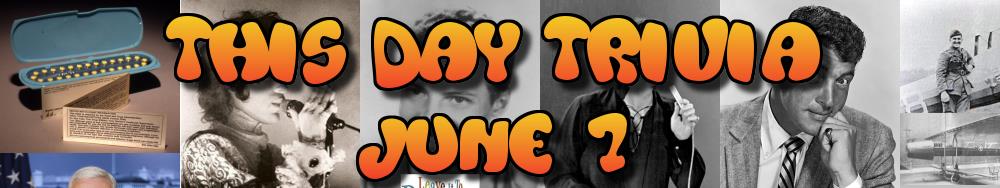 Today's Trivia and What Happened on June 7